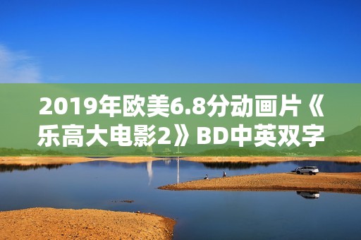 2019年欧美6.8分动画片《乐高大电影2》BD中英双字