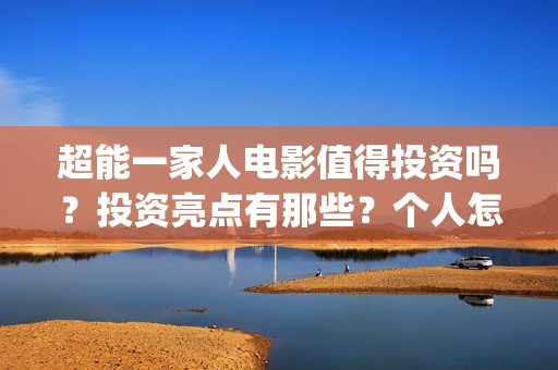 超能一家人电影值得投资吗？投资亮点有那些？个人怎么投资？(超能一家人电影免费播放国语版)