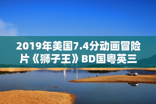 2019年美国7.4分动画冒险片《狮子王》BD国粤英三语中英双字