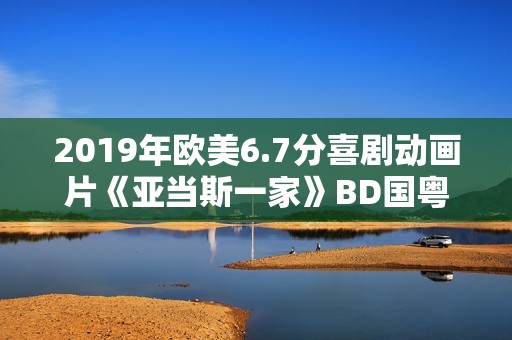 2019年欧美6.7分喜剧动画片《亚当斯一家》BD国粤英语中英双字