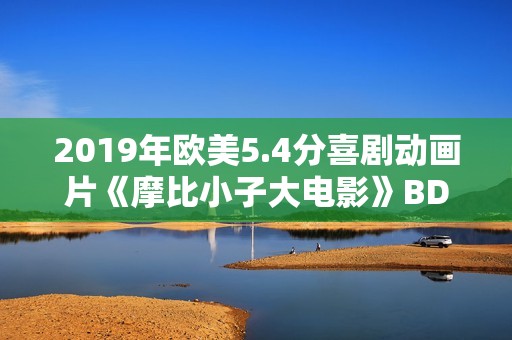 2019年欧美5.4分喜剧动画片《摩比小子大电影》BD中字