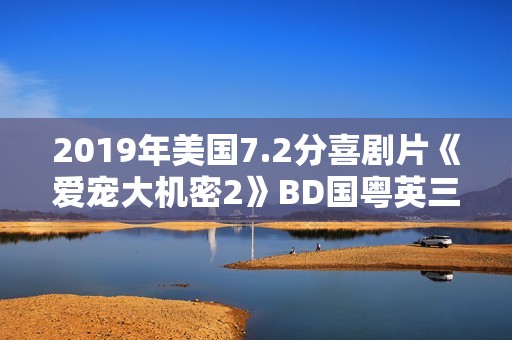 2019年美国7.2分喜剧片《爱宠大机密2》BD国粤英三语中英双字