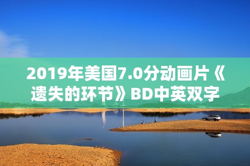 2019年美国7.0分动画片《遗失的环节》BD中英双字