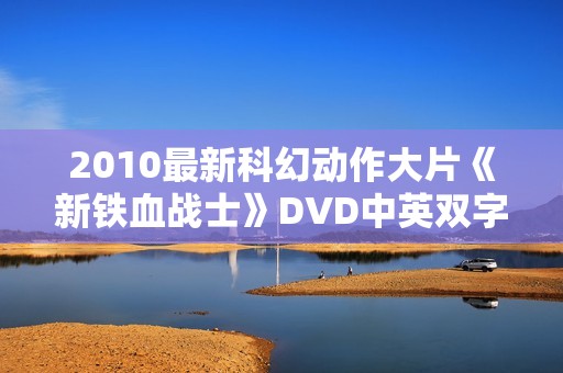 2010最新科幻动作大片《新铁血战士》DVD中英双字
