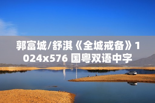 郭富城/舒淇《全城戒备》1024x576 国粤双语中字