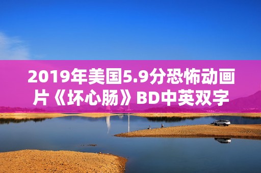 2019年美国5.9分恐怖动画片《坏心肠》BD中英双字