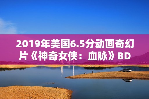 2019年美国6.5分动画奇幻片《神奇女侠：血脉》BD中字