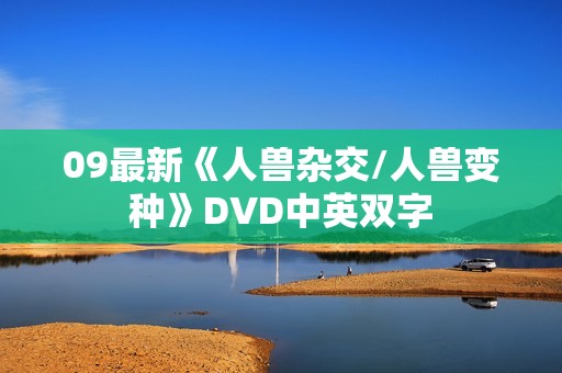 09最新《人兽杂交/人兽变种》DVD中英双字