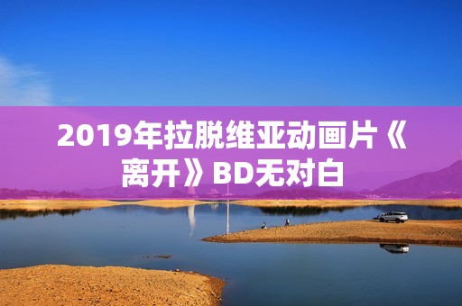 2019年拉脱维亚动画片《离开》BD无对白