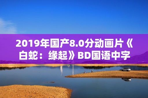 2019年国产8.0分动画片《白蛇：缘起》BD国语中字