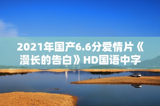 2021年国产6.6分爱情片《漫长的告白》HD国语中字