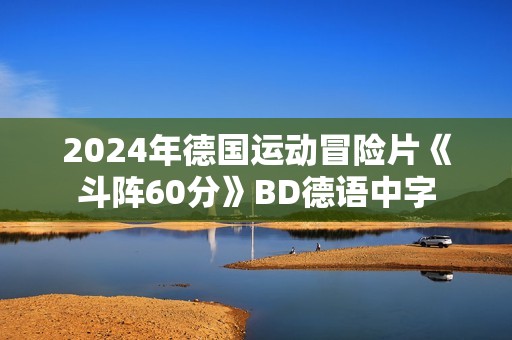 2024年德国运动冒险片《斗阵60分》BD德语中字