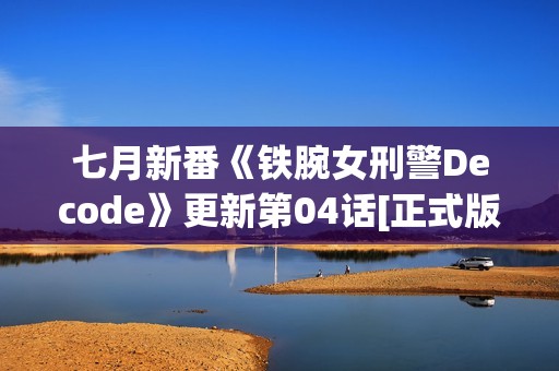 七月新番《铁腕女刑警Decode》更新第04话[正式版]
