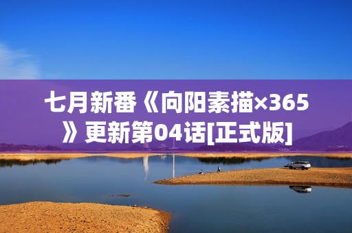 七月新番《向阳素描×365》更新第04话[正式版]