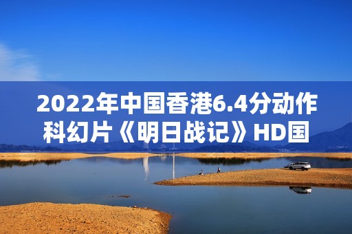 2022年中国香港6.4分动作科幻片《明日战记》HD国粤双语中字