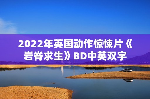 2022年英国动作惊悚片《岩脊求生》BD中英双字
