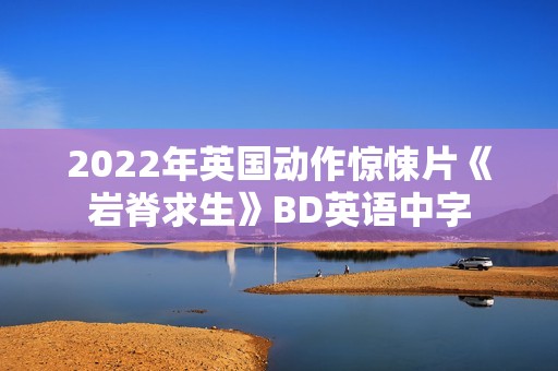 2022年英国动作惊悚片《岩脊求生》BD英语中字