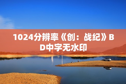 1024分辨率《创：战纪》BD中字无水印