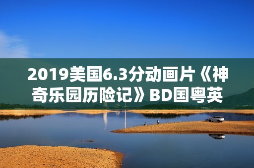 2019美国6.3分动画片《神奇乐园历险记》BD国粤英三语中英双字