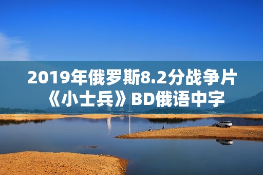 2019年俄罗斯8.2分战争片《小士兵》BD俄语中字