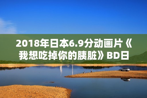 2018年日本6.9分动画片《我想吃掉你的胰脏》BD日语中字