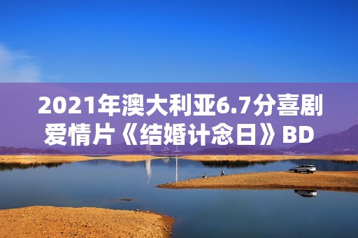 2021年澳大利亚6.7分喜剧爱情片《结婚计念日》BD英语中字