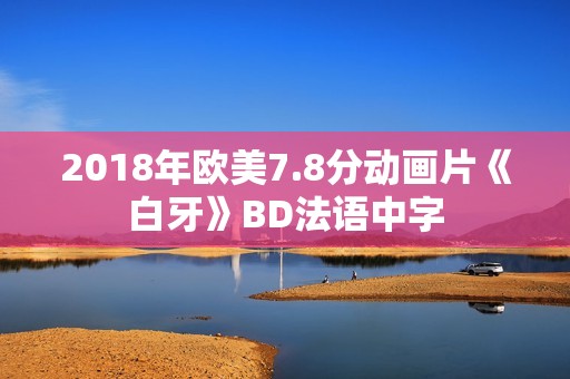 2018年欧美7.8分动画片《白牙》BD法语中字