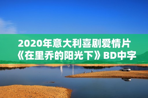 2020年意大利喜剧爱情片《在里乔的阳光下》BD中字