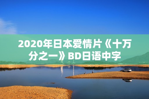 2020年日本爱情片《十万分之一》BD日语中字