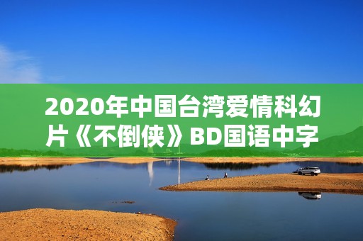 2020年中国台湾爱情科幻片《不倒侠》BD国语中字