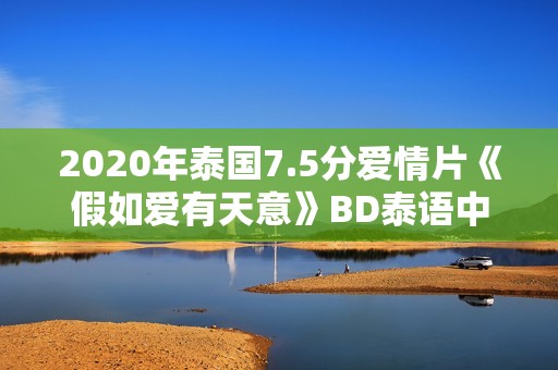 2020年泰国7.5分爱情片《假如爱有天意》BD泰语中字