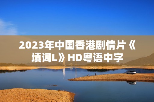 2023年中国香港剧情片《填词L》HD粤语中字