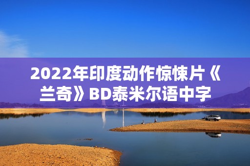 2022年印度动作惊悚片《兰奇》BD泰米尔语中字