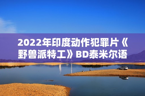 2022年印度动作犯罪片《野兽派特工》BD泰米尔语中字