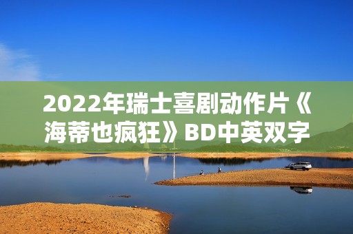 2022年瑞士喜剧动作片《海蒂也疯狂》BD中英双字