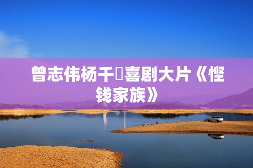 曾志伟杨千嬅喜剧大片《悭钱家族》