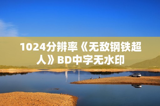 1024分辨率《无敌钢铁超人》BD中字无水印