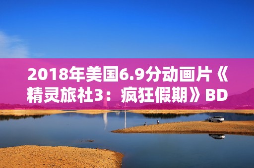 2018年美国6.9分动画片《精灵旅社3：疯狂假期》BD中英双字