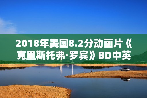 2018年美国8.2分动画片《克里斯托弗·罗宾》BD中英双字