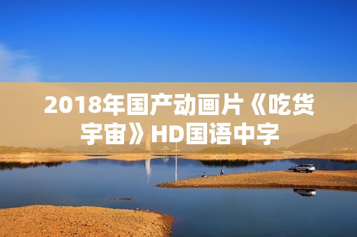 2018年国产动画片《吃货宇宙》HD国语中字