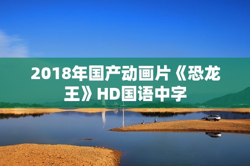 2018年国产动画片《恐龙王》HD国语中字