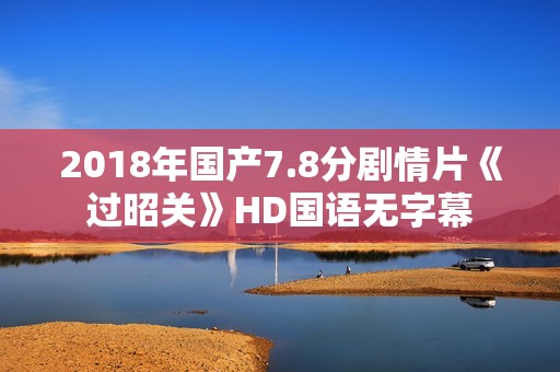 2018年国产7.8分剧情片《过昭关》HD国语无字幕