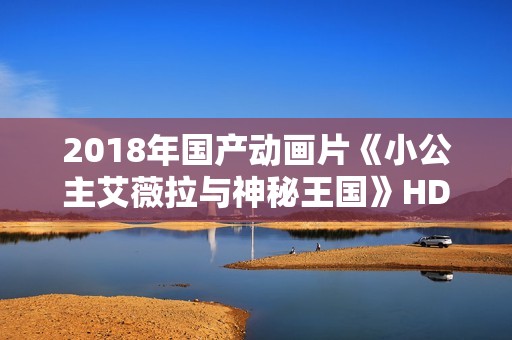 2018年国产动画片《小公主艾薇拉与神秘王国》HD国语中字