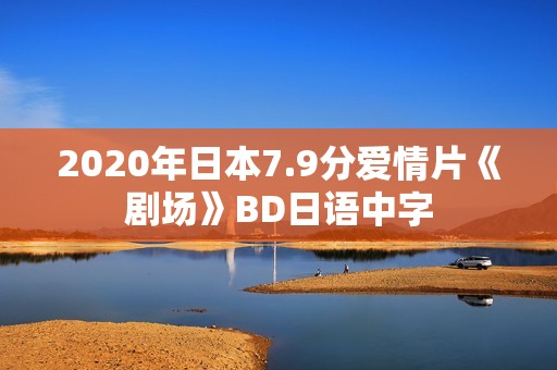 2020年日本7.9分爱情片《剧场》BD日语中字