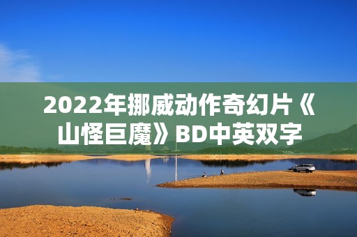 2022年挪威动作奇幻片《山怪巨魔》BD中英双字