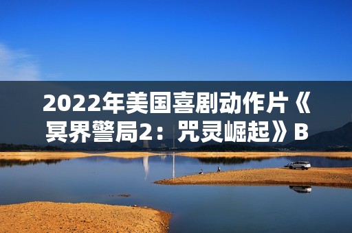 2022年美国喜剧动作片《冥界警局2：咒灵崛起》BD中英双字