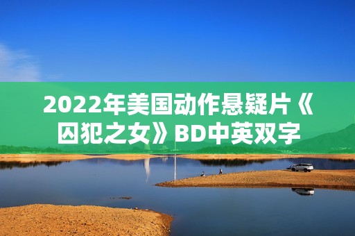 2022年美国动作悬疑片《囚犯之女》BD中英双字