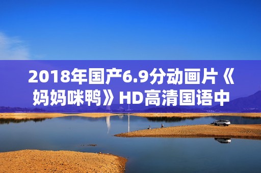 2018年国产6.9分动画片《妈妈咪鸭》HD高清国语中字