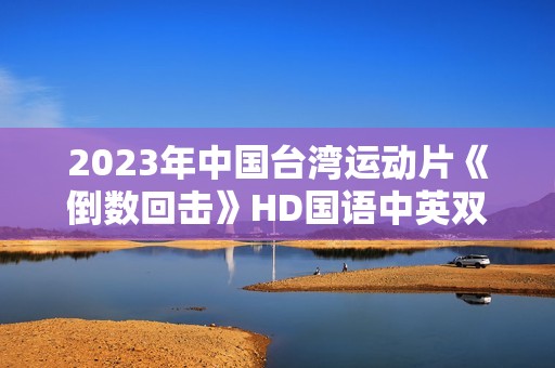 2023年中国台湾运动片《倒数回击》HD国语中英双字