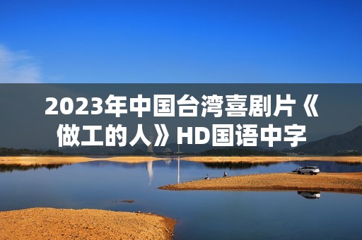 2023年中国台湾喜剧片《做工的人》HD国语中字
